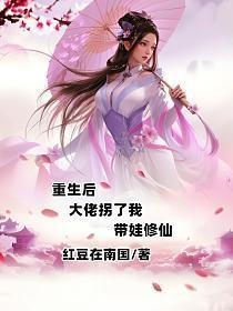 重生后大佬拐了我带娃修仙免费阅读全文