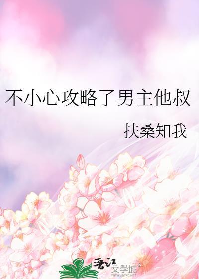 不小心攻略了男主他叔 扶桑知我 笔趣阁