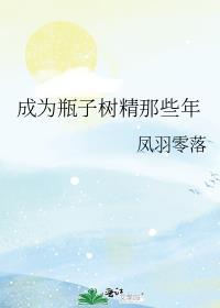 成为瓶子树精那些年作者凤羽零落