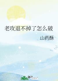 老攻退不掉了怎么破by