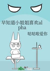 早知道小姐姐喜欢alpha 哒哒啦爱你