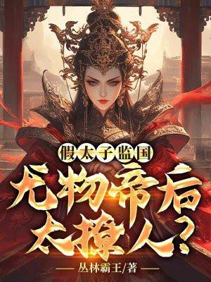 假太子监国尤物帝后太撩人txt