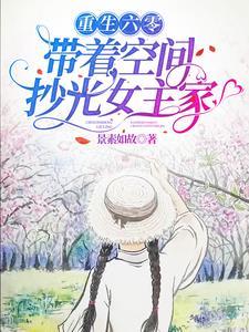 重生六零,带着空间抄光女主家
