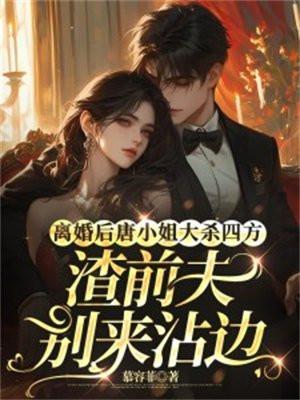 离婚后唐小姐大杀四方,渣前夫别来沾边